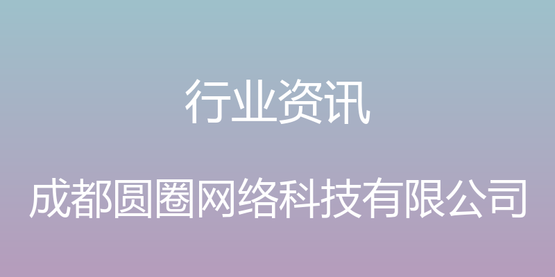 行业资讯 - 成都圆圈网络科技有限公司