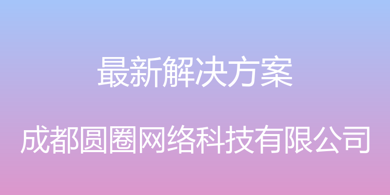 最新解决方案 - 成都圆圈网络科技有限公司